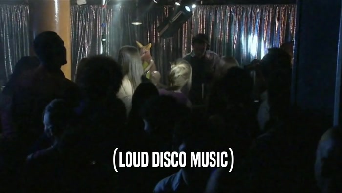 (LOUD DISCO MUSIC)  