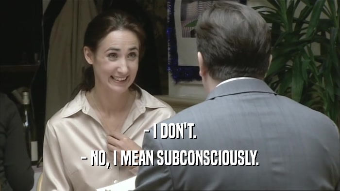 - I DON'T. - NO, I MEAN SUBCONSCIOUSLY. 
