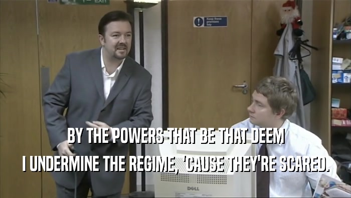 BY THE POWERS THAT BE THAT DEEM I UNDERMINE THE REGIME, 'CAUSE THEY'RE SCARED. 