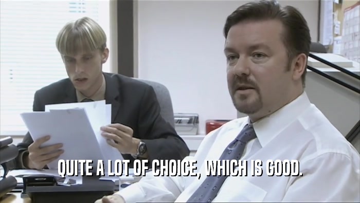QUITE A LOT OF CHOICE, WHICH IS GOOD.  
