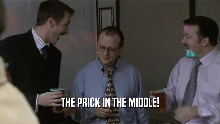 THE PRICK IN THE MIDDLE!  