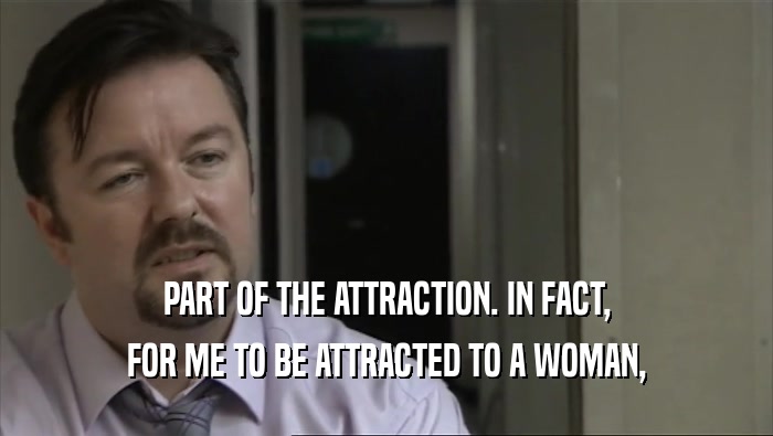 PART OF THE ATTRACTION. IN FACT, FOR ME TO BE ATTRACTED TO A WOMAN, 
