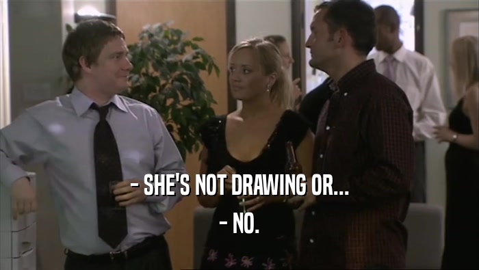 - SHE'S NOT DRAWING OR... - NO. 