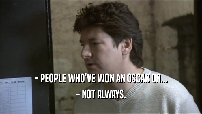 - PEOPLE WHO'VE WON AN OSCAR OR...
 - NOT ALWAYS.
 