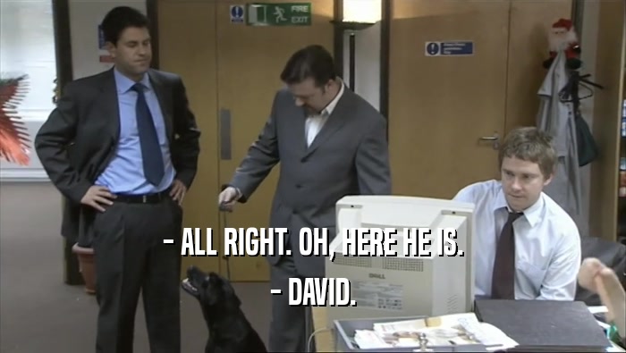 - ALL RIGHT. OH, HERE HE IS. - DAVID. 