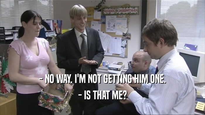 - NO WAY. I'M NOT GETTING HIM ONE. - IS THAT ME? 