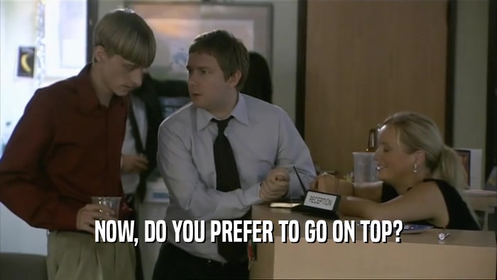 NOW, DO YOU PREFER TO GO ON TOP?  