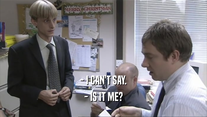 - I CAN'T SAY. - IS IT ME? 