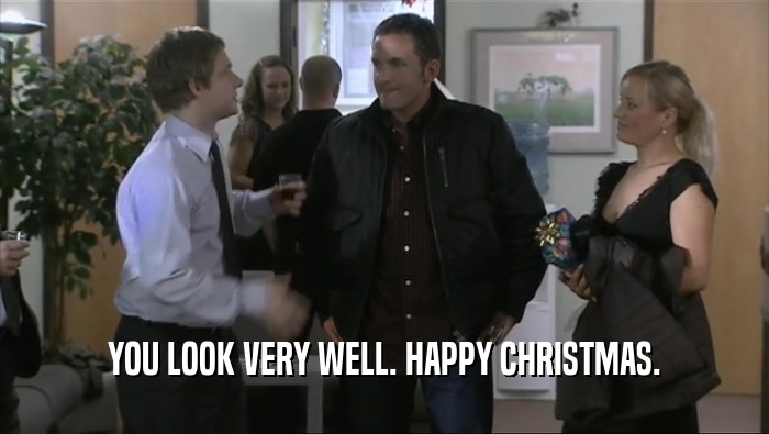 YOU LOOK VERY WELL. HAPPY CHRISTMAS.
  