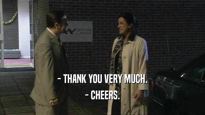 - THANK YOU VERY MUCH.
 - CHEERS.
 
