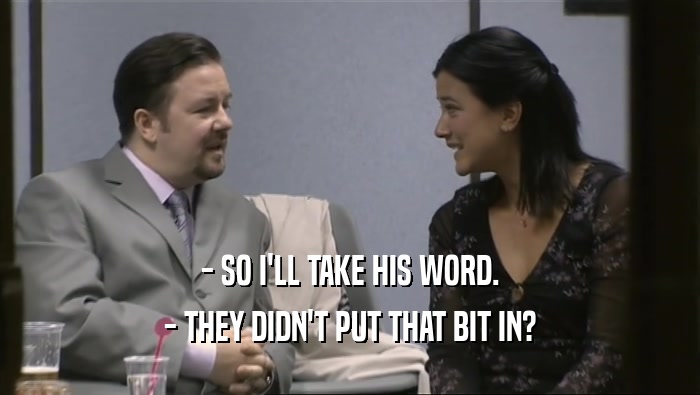 - SO I'LL TAKE HIS WORD. - THEY DIDN'T PUT THAT BIT IN? 