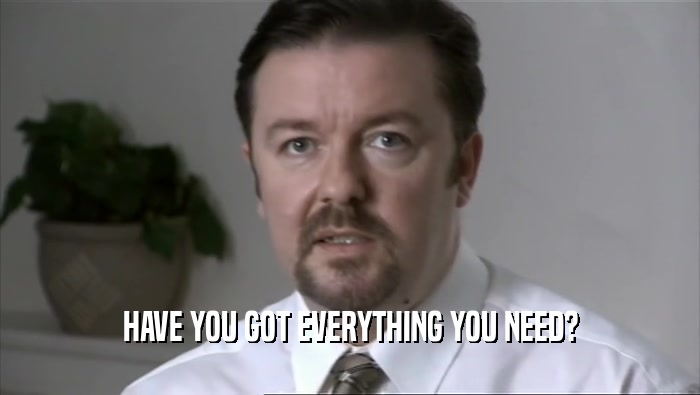 HAVE YOU GOT EVERYTHING YOU NEED?  