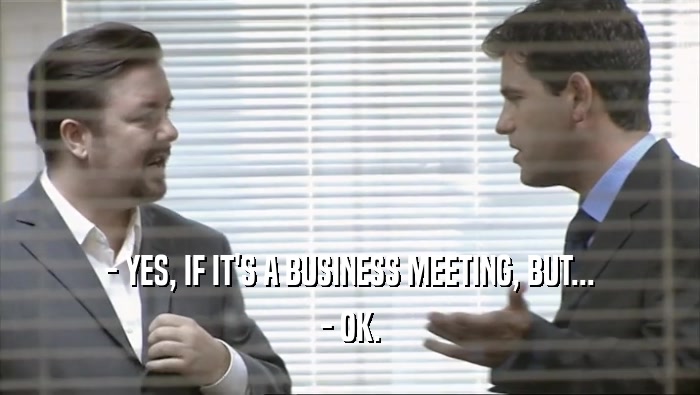 - YES, IF IT'S A BUSINESS MEETING, BUT... - OK. 