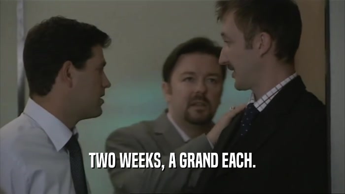 TWO WEEKS, A GRAND EACH.  