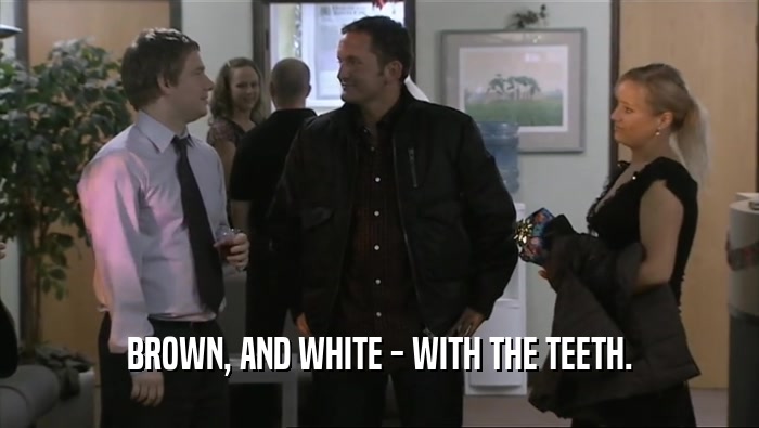 BROWN, AND WHITE - WITH THE TEETH.  