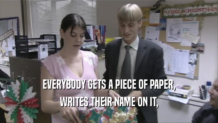 EVERYBODY GETS A PIECE OF PAPER, WRITES THEIR NAME ON IT, 