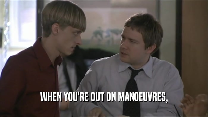 WHEN YOU'RE OUT ON MANOEUVRES,  