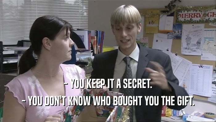 - YOU KEEP IT A SECRET.
 - YOU DON'T KNOW WHO BOUGHT YOU THE GIFT.
 