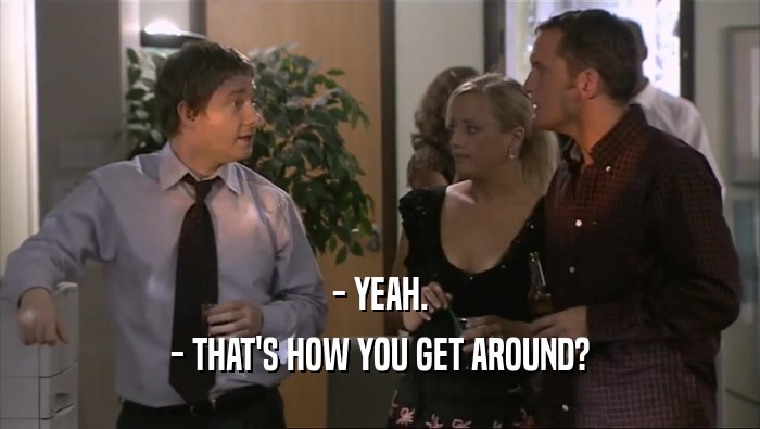 - YEAH. - THAT'S HOW YOU GET AROUND? 