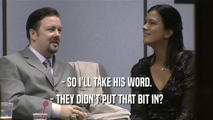 - SO I'LL TAKE HIS WORD. - THEY DIDN'T PUT THAT BIT IN? 