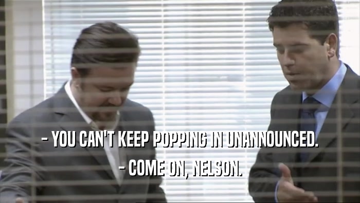 - YOU CAN'T KEEP POPPING IN UNANNOUNCED. - COME ON, NELSON. 
