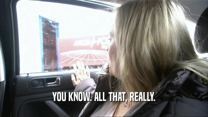 YOU KNOW. ALL THAT, REALLY.  