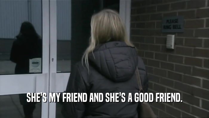 SHE'S MY FRIEND AND SHE'S A GOOD FRIEND.  