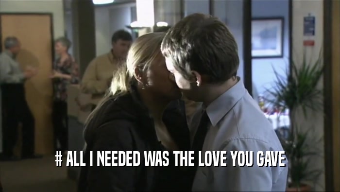 # ALL I NEEDED WAS THE LOVE YOU GAVE  