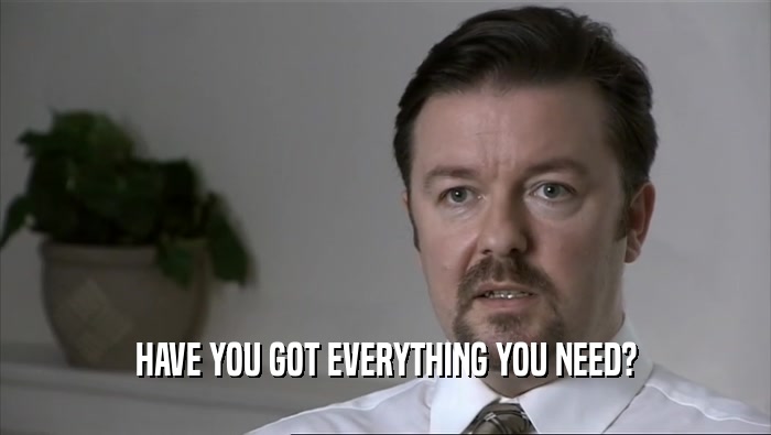 HAVE YOU GOT EVERYTHING YOU NEED?  