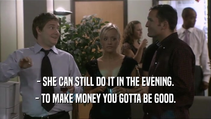 - SHE CAN STILL DO IT IN THE EVENING. - TO MAKE MONEY YOU GOTTA BE GOOD. 