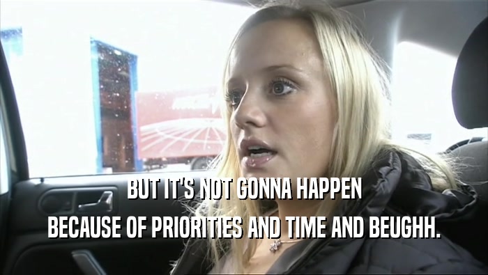 BUT IT'S NOT GONNA HAPPEN BECAUSE OF PRIORITIES AND TIME AND BEUGHH. 