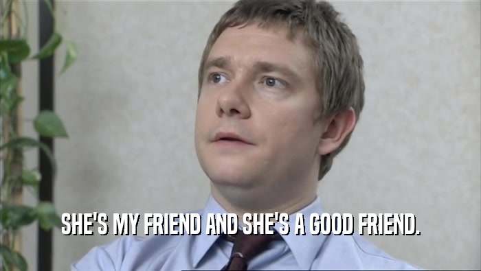 SHE'S MY FRIEND AND SHE'S A GOOD FRIEND.  