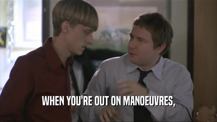 WHEN YOU'RE OUT ON MANOEUVRES,  