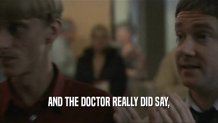 AND THE DOCTOR REALLY DID SAY,  