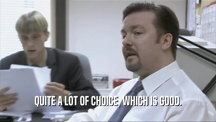 QUITE A LOT OF CHOICE, WHICH IS GOOD.  