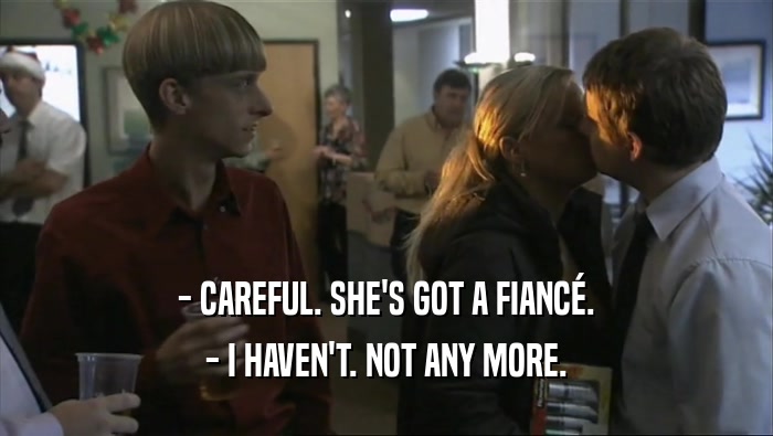 - CAREFUL. SHE'S GOT A FIANC