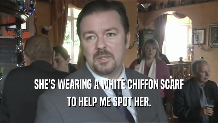 SHE'S WEARING A WHITE CHIFFON SCARF TO HELP ME SPOT HER. 