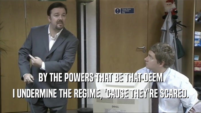BY THE POWERS THAT BE THAT DEEM I UNDERMINE THE REGIME, 'CAUSE THEY'RE SCARED. 