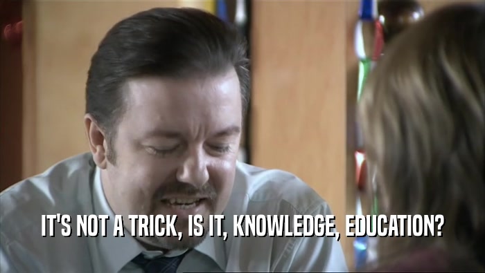 IT'S NOT A TRICK, IS IT, KNOWLEDGE, EDUCATION?  