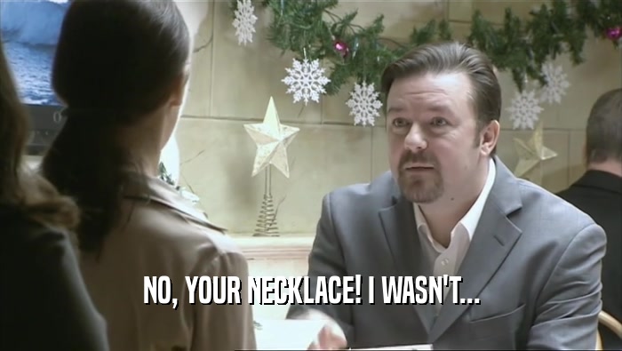 NO, YOUR NECKLACE! I WASN'T...  