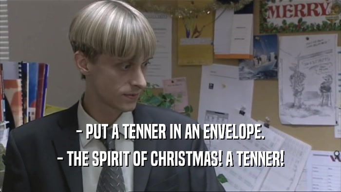 - PUT A TENNER IN AN ENVELOPE. - THE SPIRIT OF CHRISTMAS! A TENNER! 
