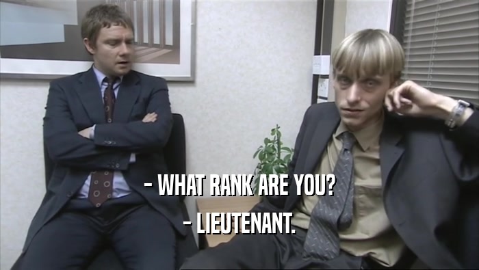 - WHAT RANK ARE YOU?
 - LIEUTENANT.
 