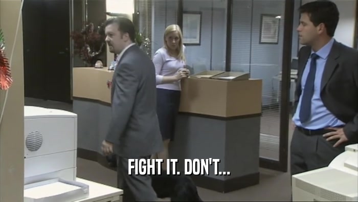 FIGHT IT. DON'T...  