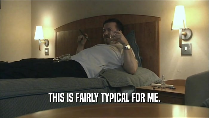 THIS IS FAIRLY TYPICAL FOR ME.  