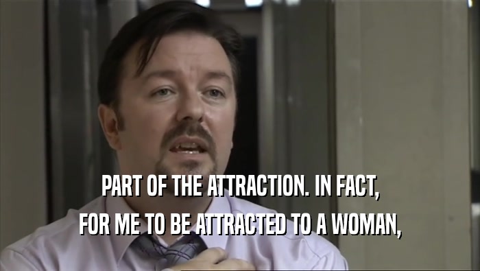 PART OF THE ATTRACTION. IN FACT, FOR ME TO BE ATTRACTED TO A WOMAN, 