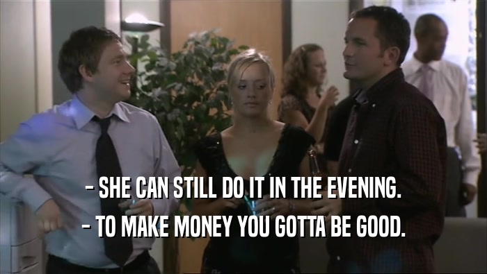 - SHE CAN STILL DO IT IN THE EVENING. - TO MAKE MONEY YOU GOTTA BE GOOD. 