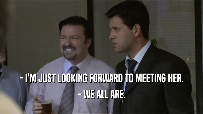 - I'M JUST LOOKING FORWARD TO MEETING HER. - WE ALL ARE. 