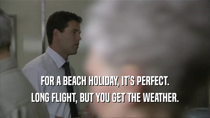 FOR A BEACH HOLIDAY, IT'S PERFECT.
 LONG FLIGHT, BUT YOU GET THE WEATHER.
 