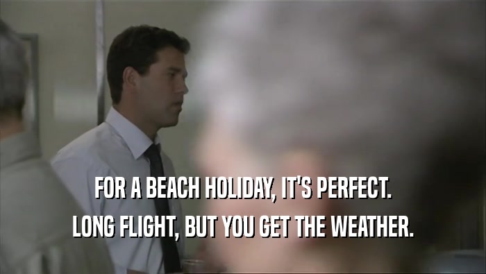 FOR A BEACH HOLIDAY, IT'S PERFECT. LONG FLIGHT, BUT YOU GET THE WEATHER. 