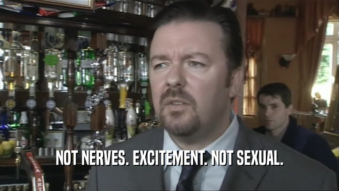 NOT NERVES. EXCITEMENT. NOT SEXUAL.  